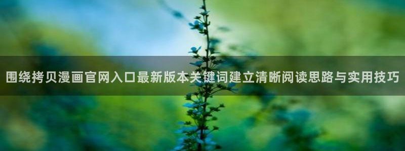 羞羞漫画在线阅读：围绕拷贝漫画官网入口最新版本关键词建立清晰阅读思路与实用技巧