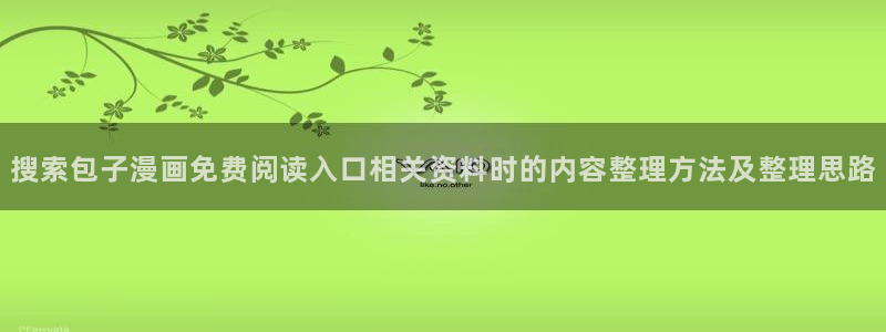 羞羞漫画作品专题：搜索包子漫画免费阅读入口相关资料时的内容整理方法及整理思路