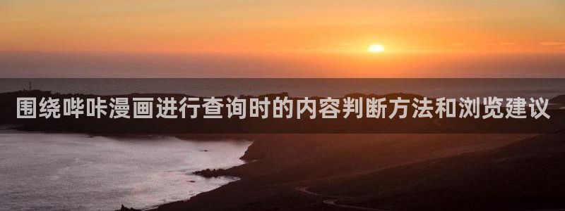 羞羞漫画漫画阅读网站：围绕哔咔漫画进行查询时的内容判断方法和浏览建议