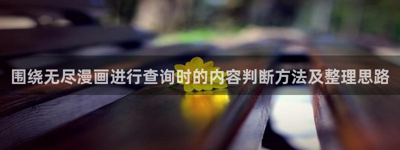 羞羞漫画在线漫画阅读：围绕无尽漫画进行查询时的内容判断方法及整理思路