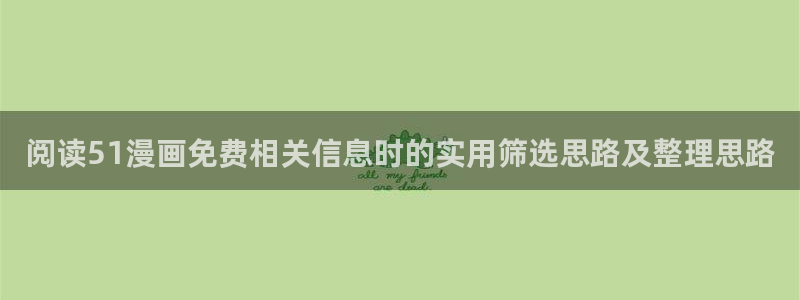 羞羞漫画漫画页面：阅读51漫画免费相关信息时的实用筛选思路及整理思路