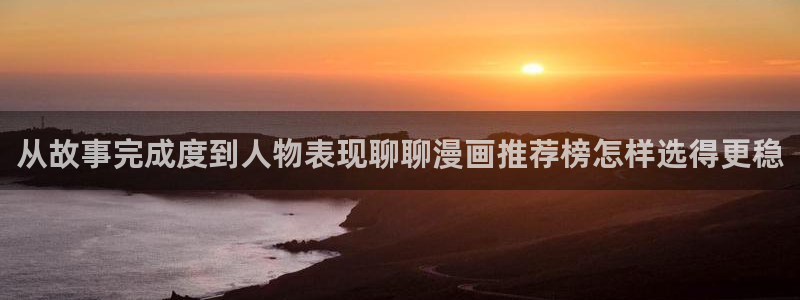 羞羞漫画漫画动态：从故事完成度到人物表现聊聊漫画推荐榜怎样选得更稳