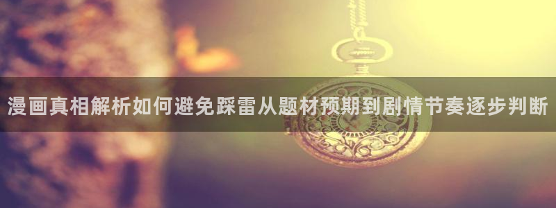 羞羞漫画免费网站入口：漫画真相解析如何避免踩雷从题材预期到剧情节奏逐步判断