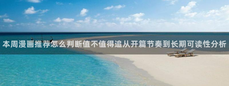 羞羞漫画阅读：本周漫画推荐怎么判断值不值得追从开篇节奏到长期可读性分析
