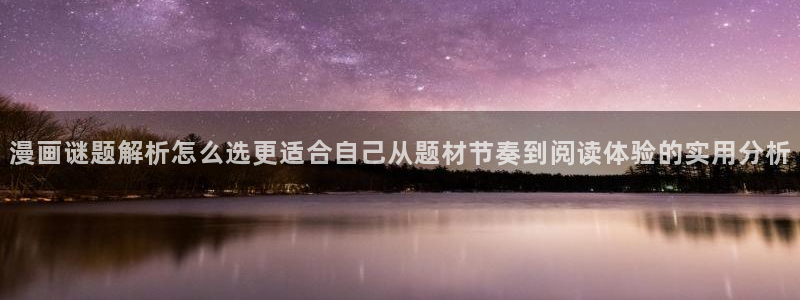 羞羞漫画:漫画谜题解析怎么选更适合自己从题材节奏到阅读体验的实用分析