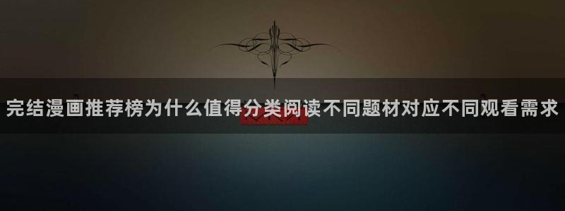 羞羞漫画漫画检索:完结漫画推荐榜为什么值得分类阅读不同题材对应不同观看需求