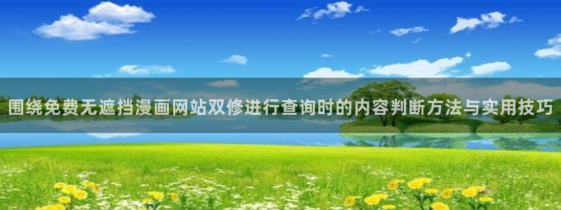羞羞漫画网页最新地址:围绕免费无遮挡漫画网站双修进行查询时的内容判断方法与实用技巧