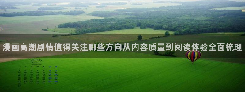 羞羞漫画免费漫画网站:漫画高潮剧情值得关注哪些方向从内容质量到阅读体验全面梳理
