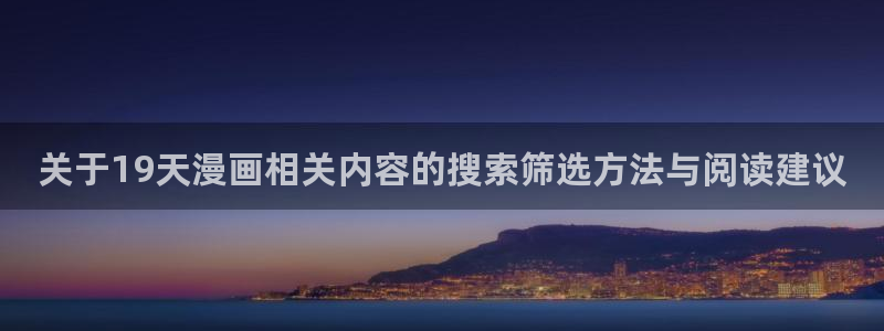 羞羞漫画网站:关于19天漫画相关内容的搜索筛选方法与阅读建议