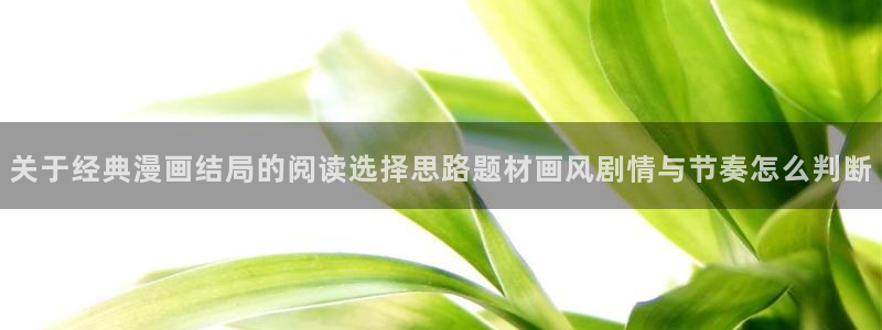 羞羞漫画最新地址:关于经典漫画结局的阅读选择思路题材画风剧情与节奏怎么判断